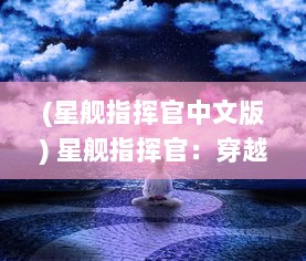 (星舰指挥官中文版) 星舰指挥官：穿越浩渺宇宙，揭秘未知星系的壮丽冒险之旅