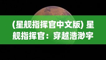 (星舰指挥官中文版) 星舰指挥官：穿越浩渺宇宙，揭秘未知星系的壮丽冒险之旅