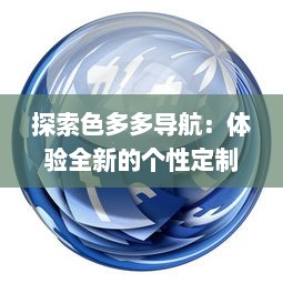 探索色多多导航：体验全新的个性定制化网页浏览，享受智能化生活之旅