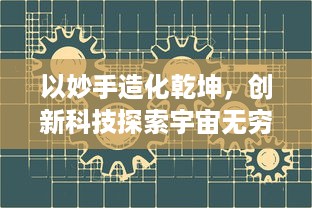 以妙手造化乾坤，创新科技探索宇宙无穷奥秘