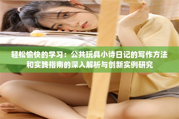 轻松愉快的学习：公共玩具小诗日记的写作方法和实践指南的深入解析与创新实例研究