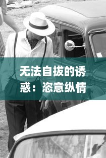 无法自拔的诱惑：恣意纵情的车内H野战近况揭秘，激情、危险与忌讳交织的深夜故事 v6.8.8下载