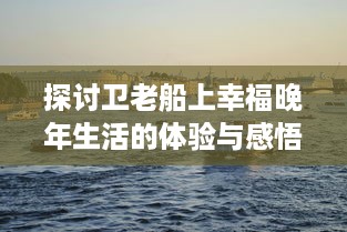 探讨卫老船上幸福晚年生活的体验与感悟：关于美好晚年生活的再思考