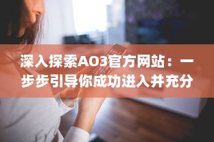 深入探索AO3官方网站：一步步引导你成功进入并充分利用这个创作分享平台