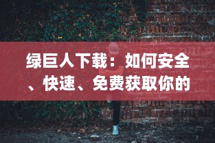 绿巨人下载：如何安全、快速、免费获取你的超级英雄电影和游戏资源全攻略