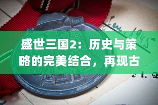 盛世三国2：历史与策略的完美结合，再现古代战争的霸权争夺和英雄传说