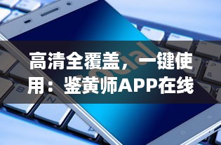 高清全覆盖，一键使用：鉴黄师APP在线观看免费，惊艳体验等你来探索 v7.5.0下载