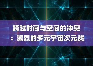 跨越时间与空间的冲突：激烈的多元宇宙次元战争与复杂的真实性问题探索