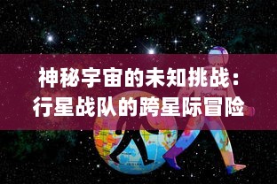 神秘宇宙的未知挑战：行星战队的跨星际冒险与壮丽英勇的抵抗之战