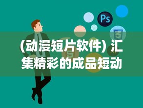 (动漫短片软件) 汇集精彩的成品短动漫app软件大全: 带你进入别样的二次元世界