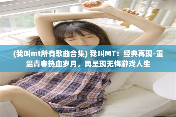 (我叫mt所有歌曲合集) 我叫MT：经典再现-重温青春热血岁月，再呈现无悔游戏人生