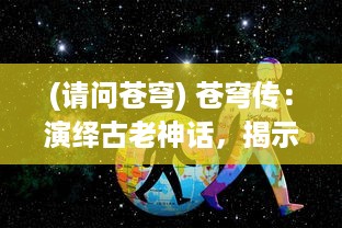 (请问苍穹) 苍穹传：演绎古老神话，揭示银河秘境的冒险旅程与神秘传说