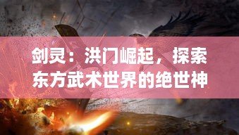 剑灵：洪门崛起，探索东方武术世界的绝世神剑，解析洪门秘密的史诗冒险之旅