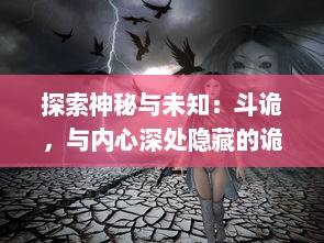 探索神秘与未知：斗诡，与内心深处隐藏的诡异力量对决，揭示生活中的奇幻与现实