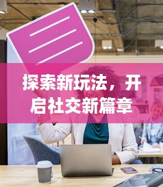 探索新玩法，开启社交新篇章：陌玩打破陌生人边界，让游玩成为连接的新方式