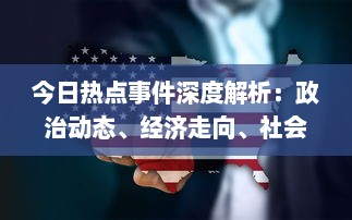 今日热点事件深度解析：政治动态、经济走向、社会问题，一网打尽各领域重大新闻 v5.6.2下载