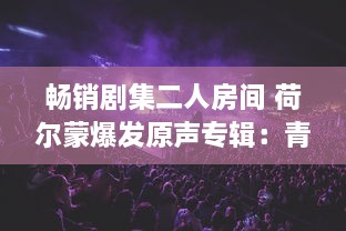 畅销剧集二人房间 荷尔蒙爆发原声专辑：青春热血与误会纠葛，音乐长廊中的爱恋升温