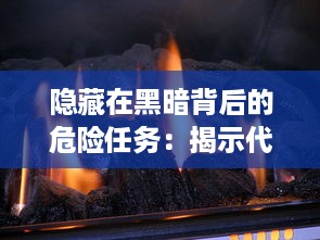 隐藏在黑暗背后的危险任务：揭示代号：火焰之石行动的神秘面纱