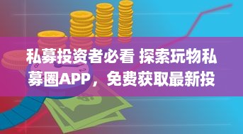 私募投资者必看 探索玩物私募圈APP，免费获取最新投资机会和市场动态。 v5.4.7下载