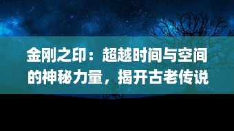 金刚之印：超越时间与空间的神秘力量，揭开古老传说的迷失之谜