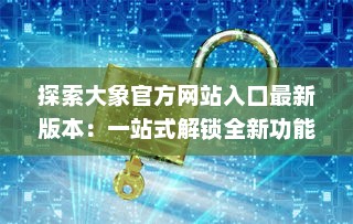 探索大象官方网站入口最新版本：一站式解锁全新功能与体验 v7.2.9下载