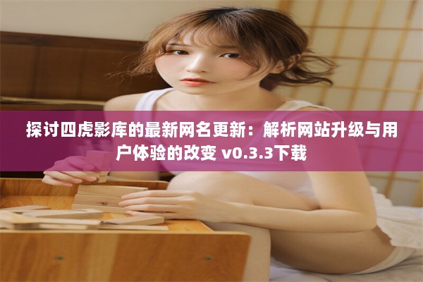 探讨四虎影库的最新网名更新：解析网站升级与用户体验的改变 v0.3.3下载