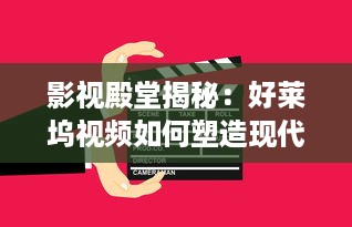 影视殿堂揭秘：好莱坞视频如何塑造现代娱乐产业   ， 潜入幕后，探索其影响力的秘密!