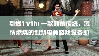 引燃1 v1h: 一款颠覆传统，激情燃烧的创新电竞游戏设备即将震撼上市 v2.8.1下载