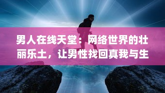 男人在线天堂：网络世界的壮丽乐土，让男性找回真我与生活激情