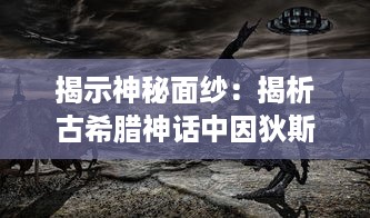 揭示神秘面纱：揭析古希腊神话中因狄斯的谎言及其对人类命运的深刻影响