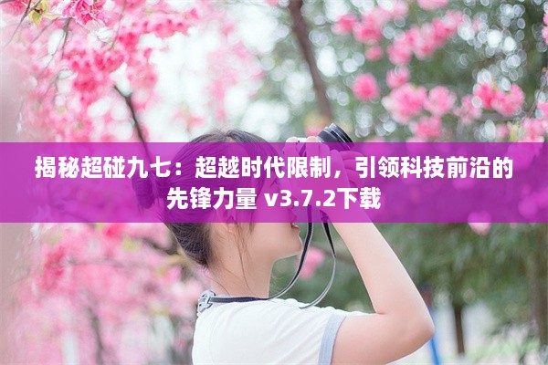 揭秘超碰九七：超越时代限制，引领科技前沿的先锋力量 v3.7.2下载