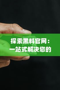 探索黑料官网：一站式解决您的黑料使用需求，提供优质产品与服务 v2.4.6下载