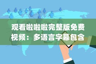 观看啦啦啦完整版免费视频：多语言字幕包含中文4，享受全球共享的视觉盛宴 v9.5.9下载