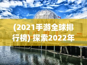 (2021手游全球排行榜) 探索2022年度最受期待的全新大作：全球最新手游盘点与前瞻