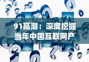 91高潮：深度挖掘当年中国互联网产业繁荣的起源与影响 v5.3.2下载