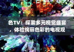 色TV：探索多元视觉盛宴，体验绚丽色彩的电视观看新革命 v4.6.9下载