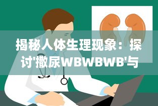 揭秘人体生理现象：探讨'撒尿WBWBWB'与尿毛各自的秘密及其相互影响关系 v8.4.3下载