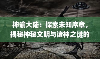 神谕大陆：探索未知序章，揭秘神秘文明与诸神之谜的奇幻冒险之旅