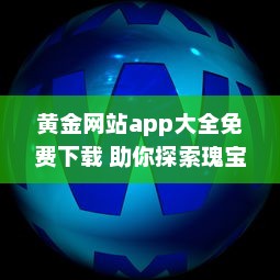 黄金网站app大全免费下载 助你探索瑰宝：聚合顶尖黄金资源，全面免费体验 v2.1.5下载