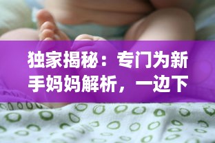 独家揭秘：专门为新手妈妈解析，一边下奶一边吃敷视频的全过程实践操作指南 v1.6.3下载