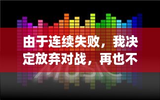 由于连续失败，我决定放弃对战，再也不想玩1v1了：一场关于挫败感与自我提升的心路历程 v1.3.0下载