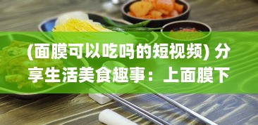 (面膜可以吃吗的短视频) 分享生活美食趣事：上面膜下边吃的美食烹饪和品尝体验视频