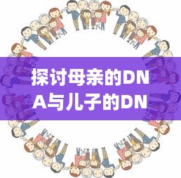 探讨母亲的DNA与儿子的DNA是否完全相同：遗传学与家庭关系的精细解读 v1.6.7下载