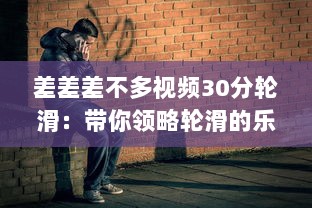 差差差不多视频30分轮滑：带你领略轮滑的乐趣与技巧，助你短时间内轻松上手 v8.1.9下载