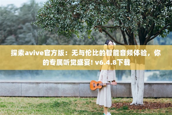 探索avive官方版：无与伦比的智能音频体验，你的专属听觉盛宴! v6.4.8下载