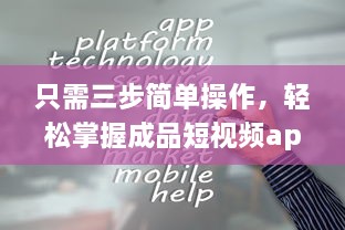 只需三步简单操作，轻松掌握成品短视频app制作过程：从初学者到行家无难度 v1.4.0下载