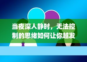 当夜深人静时，无法控制的思绪如何让你越发精神，助力创新思维的展开