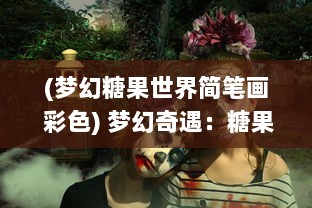 (梦幻糖果世界简笔画 彩色) 梦幻奇遇：糖果精灵传奇，神秘糖果世界的冒险与挑战