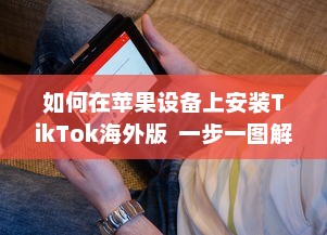 如何在苹果设备上安装TikTok海外版  一步一图解, 手把手教你轻松搞定!