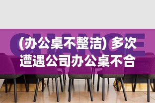 (办公桌不整洁) 多次遭遇公司办公桌不合理设计，我决定提出改变